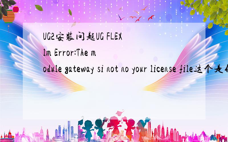 UG2安装问题UG FLEXlm Error:The module gateway si not no your license file这个是什么问题