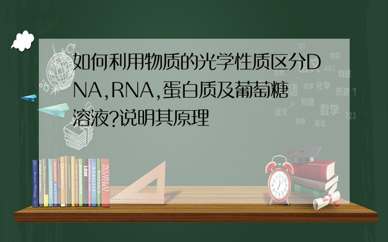 如何利用物质的光学性质区分DNA,RNA,蛋白质及葡萄糖溶液?说明其原理