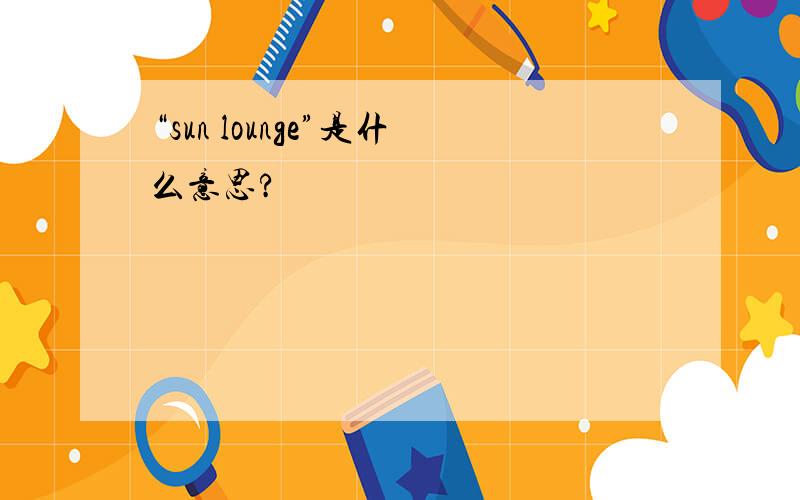 “sun lounge”是什么意思?