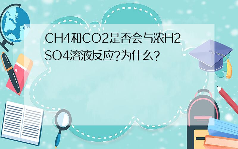 CH4和CO2是否会与浓H2SO4溶液反应?为什么?