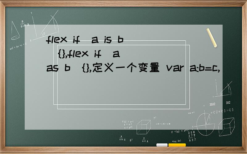flex if(a is b){},flex if(a as b){},定义一个变量 var a:b=c,