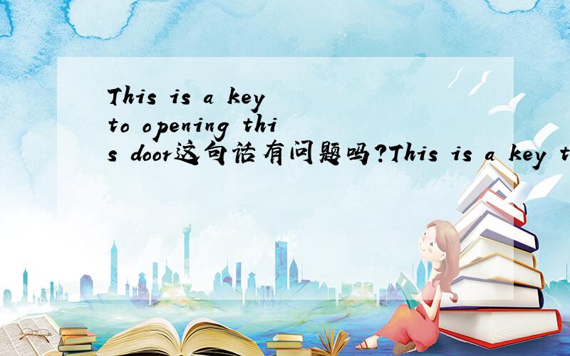This is a key to opening this door这句话有问题吗?This is a key to opening this door.还是This is a key to open this door.是哪个对?这里的to是当作介词还是不定式?