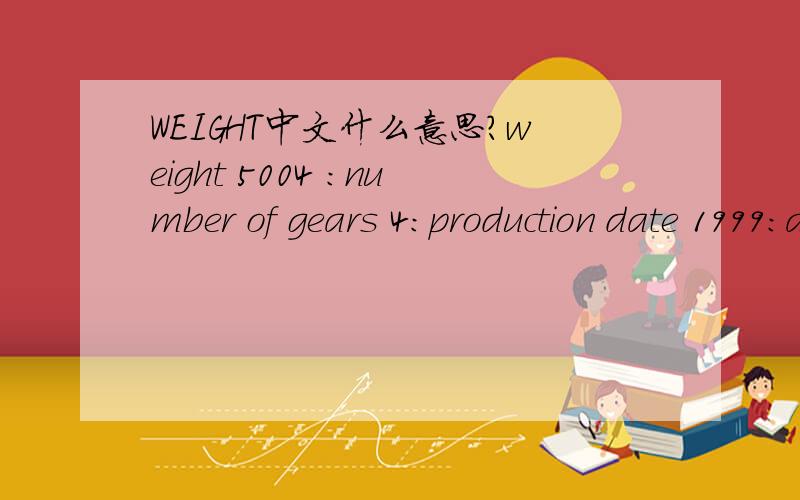 WEIGHT中文什么意思?weight 5004 :number of gears 4:production date 1999:acceleration； drifting:top speed：GRIP: