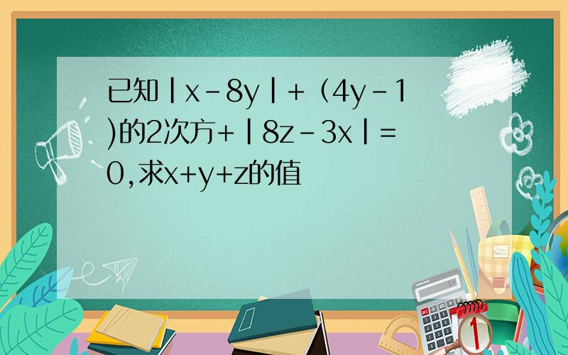 已知|x-8y|+（4y-1)的2次方+|8z-3x|=0,求x+y+z的值
