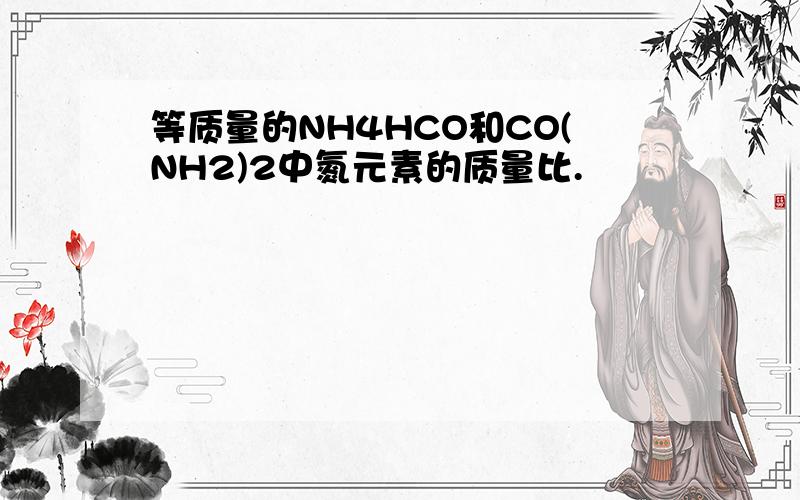 等质量的NH4HCO和CO(NH2)2中氮元素的质量比.