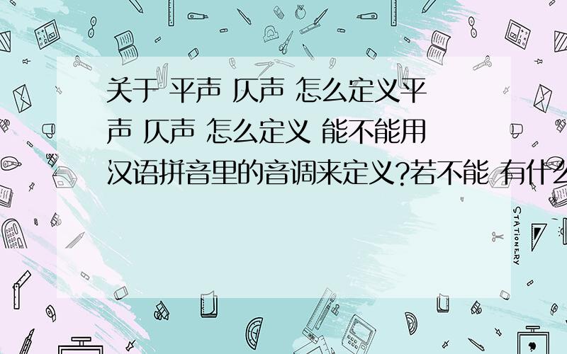 关于 平声 仄声 怎么定义平声 仄声 怎么定义 能不能用汉语拼音里的音调来定义?若不能 有什么最简单的方法区分?