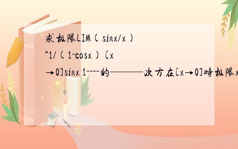 求极限LIM(sinx/x)^1/(1-cosx) [x→0]sinx 1----的———次方在[x→0]时极限x 1-cosx