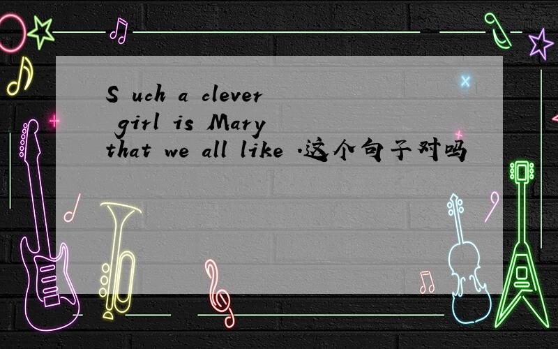 S uch a clever girl is Mary that we all like .这个句子对吗