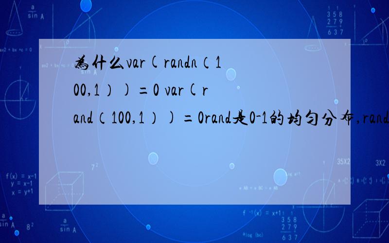 为什么var(randn（100,1）)=0 var(rand（100,1）)=0rand是0-1的均匀分布,randn是均值为0方差为1的正态分布
