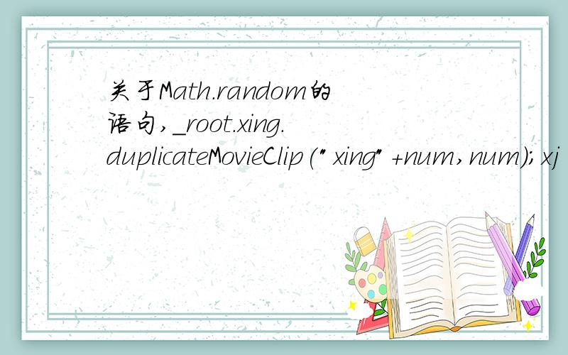 关于Math.random的语句,_root.xing.duplicateMovieClip(