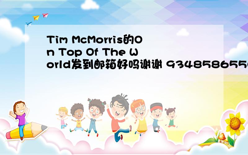 Tim McMorris的On Top Of The World发到邮箱好吗谢谢 934858655@.com