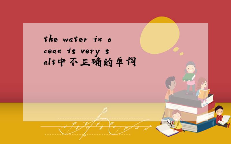 the water in ocean is very salt中不正确的单词