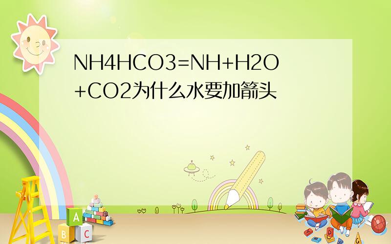 NH4HCO3=NH+H2O+CO2为什么水要加箭头