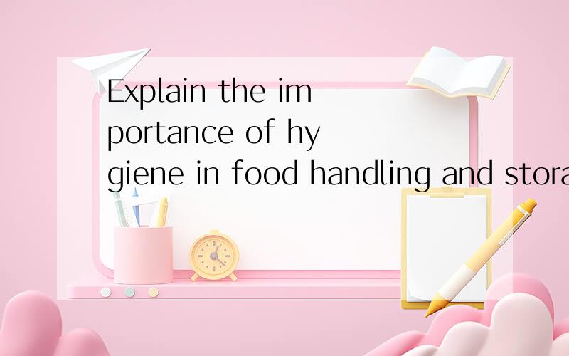 Explain the importance of hygiene in food handling and storage,water and personal management in the control of the disease.然后在写出答案,最好是中文和英文一起的,