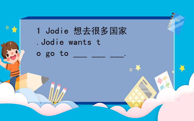 1 Jodie 想去很多国家.Jodie wants to go to ___ ___ ___.