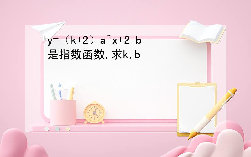 y=（k+2）a^x+2-b是指数函数,求k,b