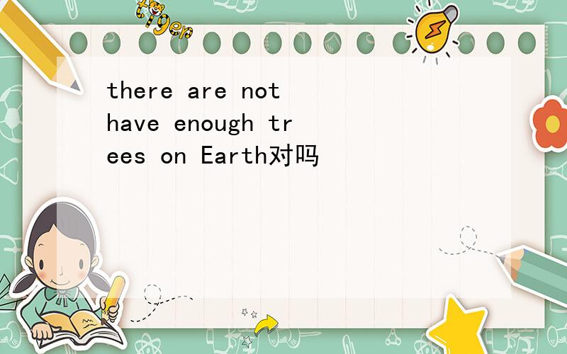 there are not have enough trees on Earth对吗