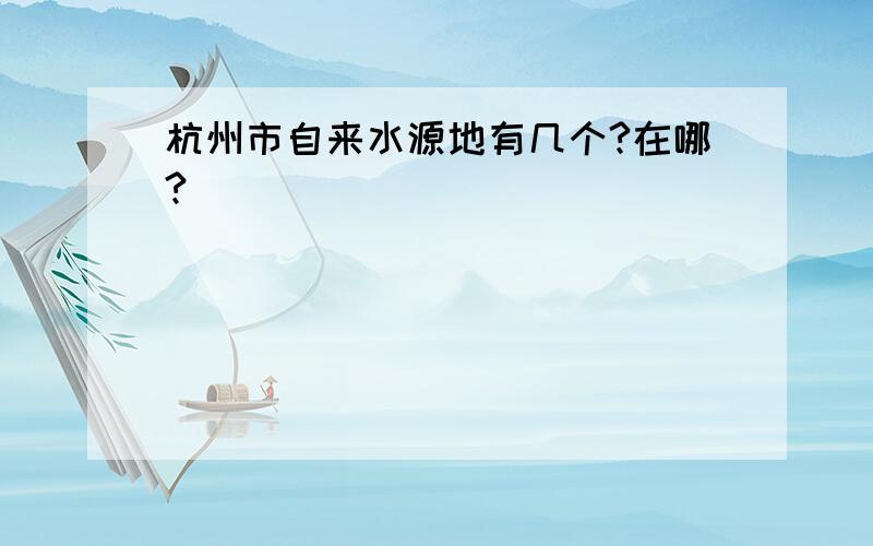 杭州市自来水源地有几个?在哪?