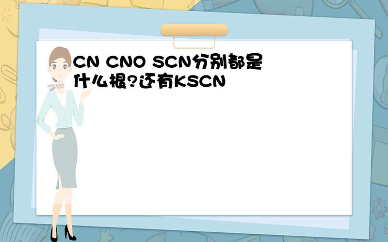 CN CNO SCN分别都是什么根?还有KSCN