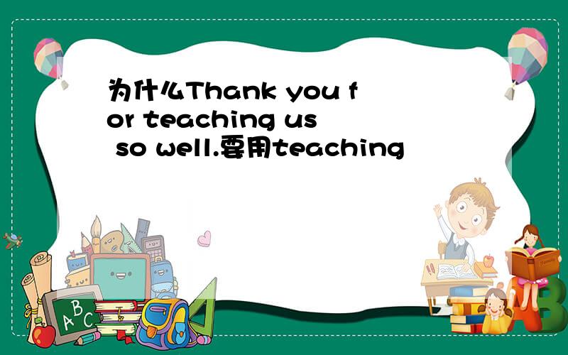 为什么Thank you for teaching us so well.要用teaching