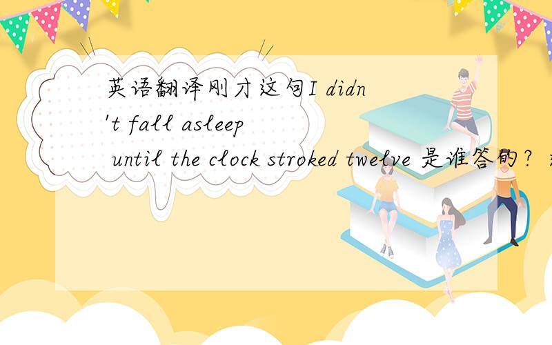 英语翻译刚才这句I didn't fall asleep until the clock stroked twelve 是谁答的？这个stroke用的很形象，怎么不见了。