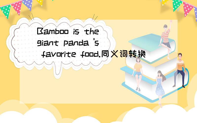 Bamboo is the giant panda 's favorite food.同义词转换