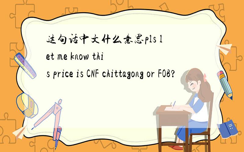 这句话中文什么意思pls let me know this price is CNF chittagong or FOB?