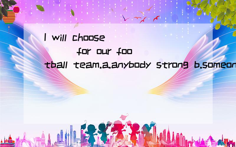 I will choose____for our football team.a.anybody strong b.someone strong选择哪个?anybody和someone的区别?