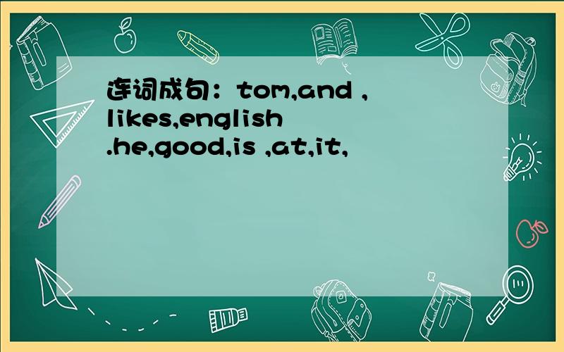 连词成句：tom,and ,likes,english .he,good,is ,at,it,