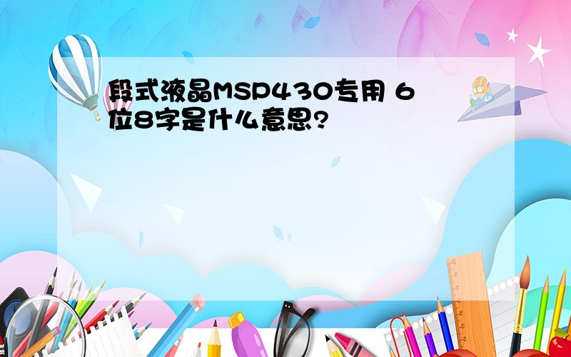 段式液晶MSP430专用 6位8字是什么意思?