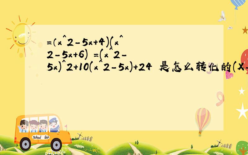 =（x^2-5x+4)(x^2-5x+6) =(x^2-5x)^2+10(x^2-5x)+24 是怎么转化的(X-1)(X-2)(X-3)(X-4) =(X-1)(X-4) (X-2)(X-3)=（x^2-5x+4)(x^2-5x+6)=(x^2-5x)^2+10(x^2-5x)+24=x^4-10x^3+25x^2+10x^2-50x+24=x^4-10x^3+35x^2-50x+24不好意思我弄错了，是=（x^2-5