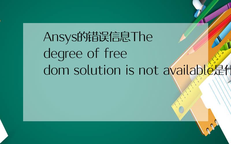 Ansys的错误信息The degree of freedom solution is not available是什么意思?我是直接建立了有限元模型的!