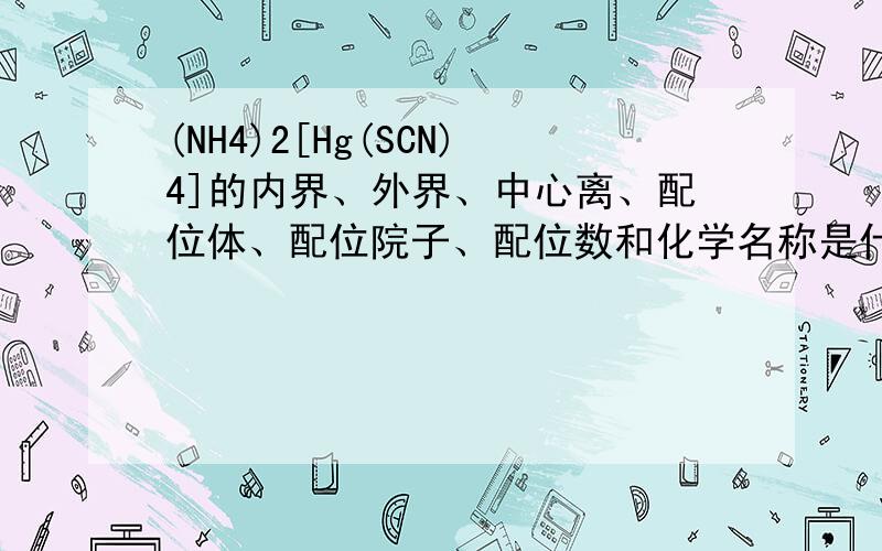 (NH4)2[Hg(SCN)4]的内界、外界、中心离、配位体、配位院子、配位数和化学名称是什么