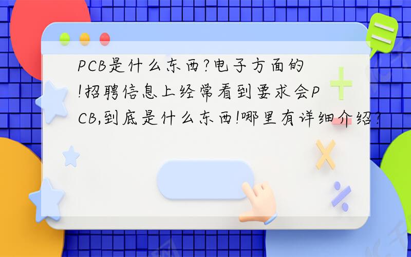 PCB是什么东西?电子方面的!招聘信息上经常看到要求会PCB,到底是什么东西!哪里有详细介绍?