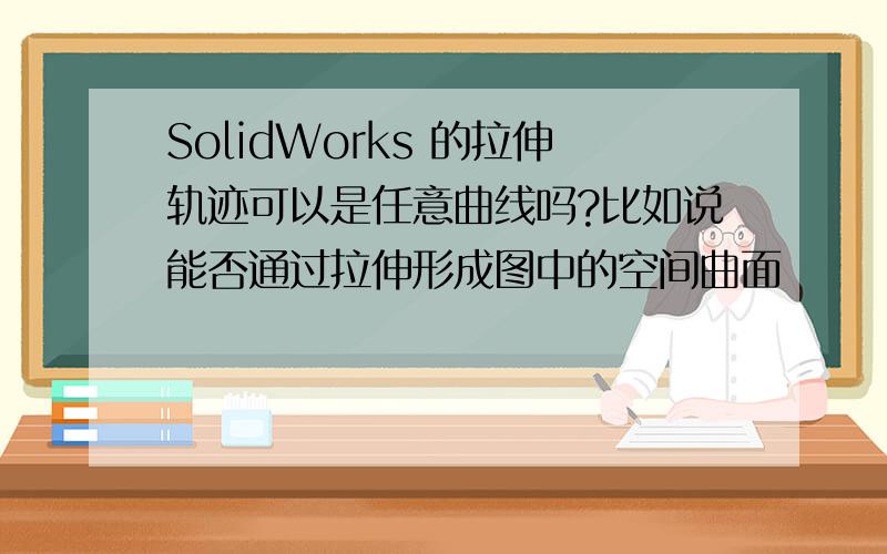 SolidWorks 的拉伸轨迹可以是任意曲线吗?比如说能否通过拉伸形成图中的空间曲面