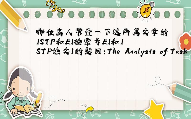 哪位高人帮查一下这两篇文章的ISTP和EI检索号EI和ISTP论文1的题目：The Analysis of Task Scheduling in Embedded Software Test Environment作者：Zhengwei Yu,Yumei Wu论文2的题目：RISK ASSESSMENT OF CUSTOMER INFORMATION IN TE