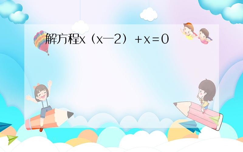 解方程x（x一2）＋x＝0