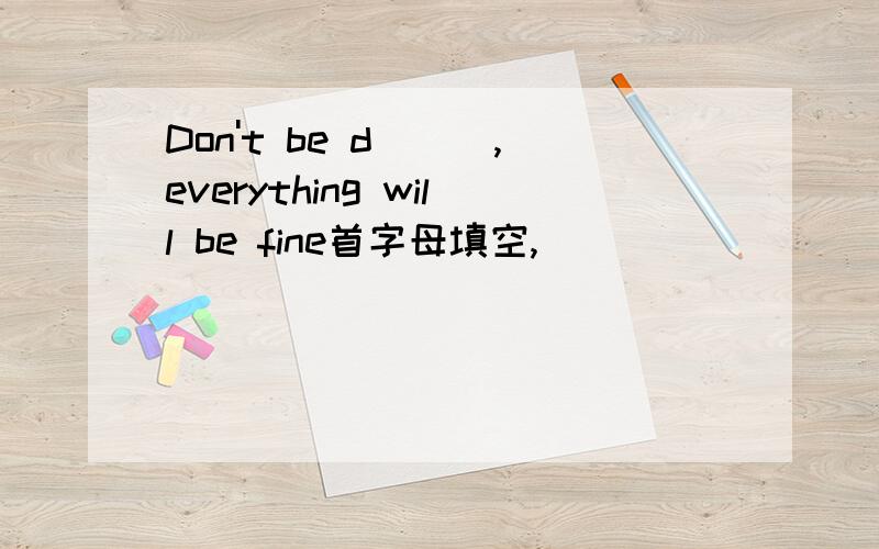 Don't be d___,everything will be fine首字母填空,
