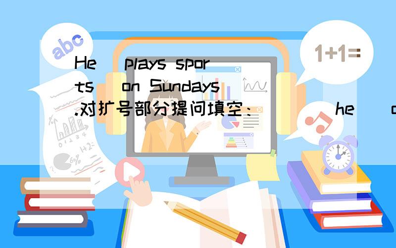 He( plays sports) on Sundays.对扩号部分提问填空：()()he()on Sundays?