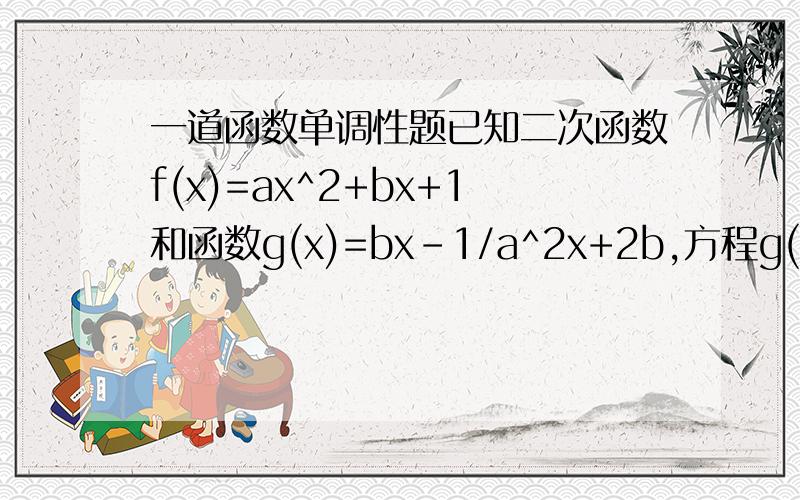 一道函数单调性题已知二次函数f(x)=ax^2+bx+1和函数g(x)=bx-1/a^2x+2b,方程g(x)=x有两个不相等的非零实根x1,x2(x1