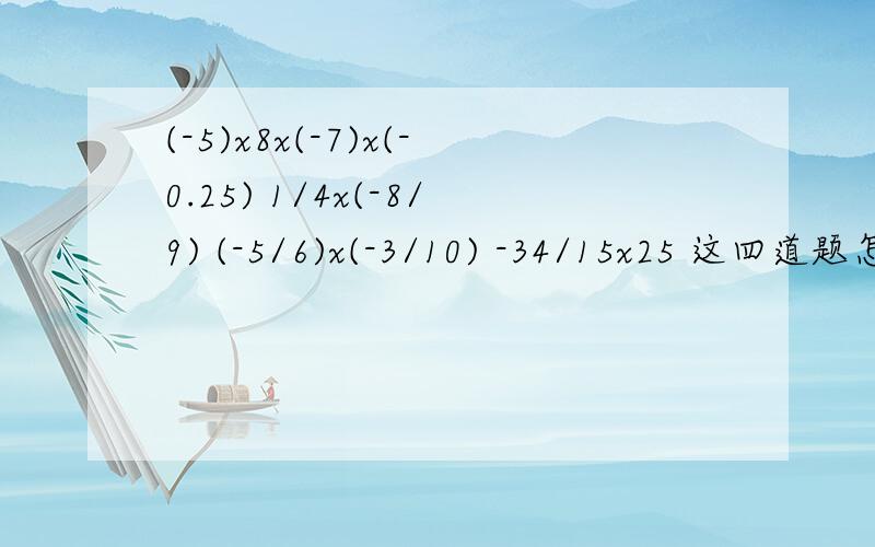 (-5)x8x(-7)x(-0.25) 1/4x(-8/9) (-5/6)x(-3/10) -34/15x25 这四道题怎么做?格式要对,谢谢合作!