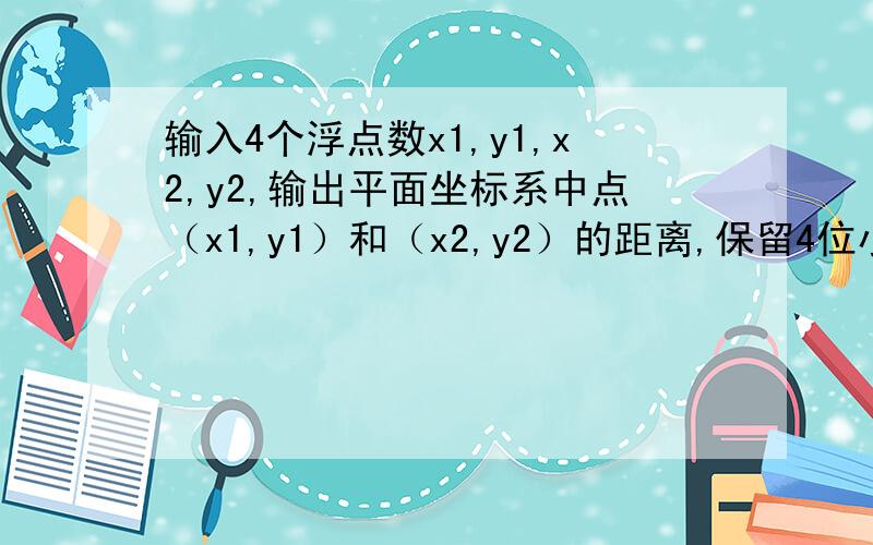 输入4个浮点数x1,y1,x2,y2,输出平面坐标系中点（x1,y1）和（x2,y2）的距离,保留4位小数.