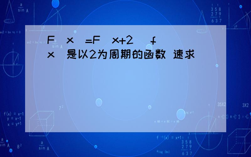 F（x)=F(x+2) f(x)是以2为周期的函数 速求