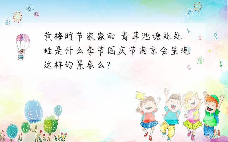 黄梅时节家家雨 青草池塘处处蛙是什么季节国庆节南京会呈现这样的景象么?