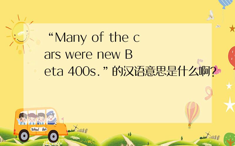 “Many of the cars were new Beta 400s.”的汉语意思是什么啊?