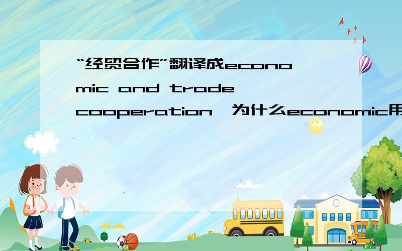 “经贸合作”翻译成economic and trade cooperation,为什么economic用的是adj.,而trade却用n.,为什么不用economy.