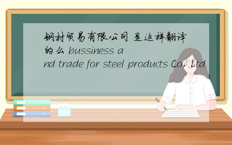 钢材贸易有限公司 是这样翻译的么 bussiness and trade for steel products Co,.Ltd