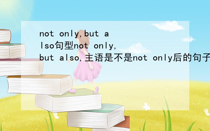 not only,but also句型not only,but also,主语是不是not only后的句子?
