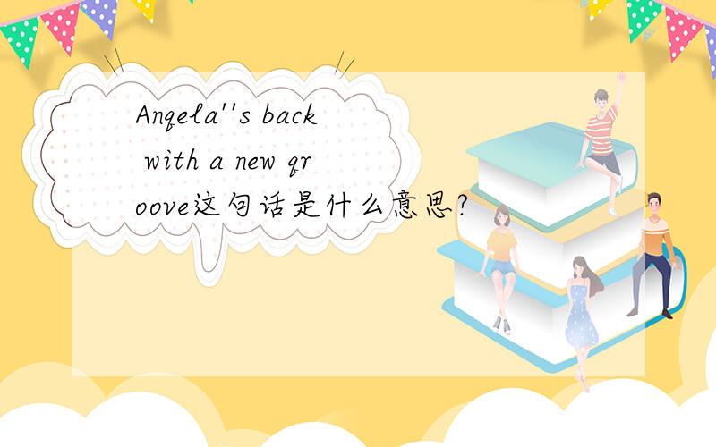 Anqela''s back with a new qroove这句话是什么意思?