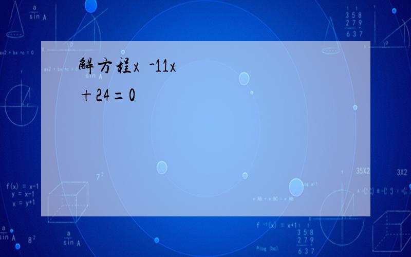 解方程x²-11x+24=0